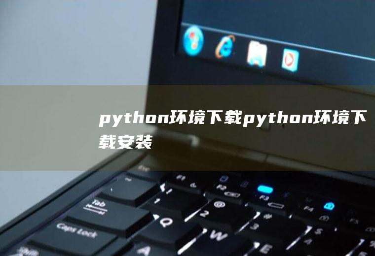python环境下载python环境下载安装教程