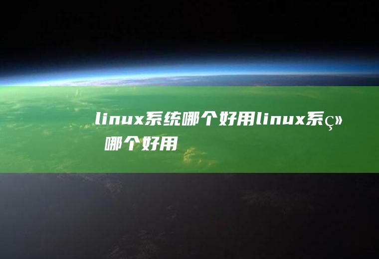 linux系统哪个好用linux系统哪个好用的多