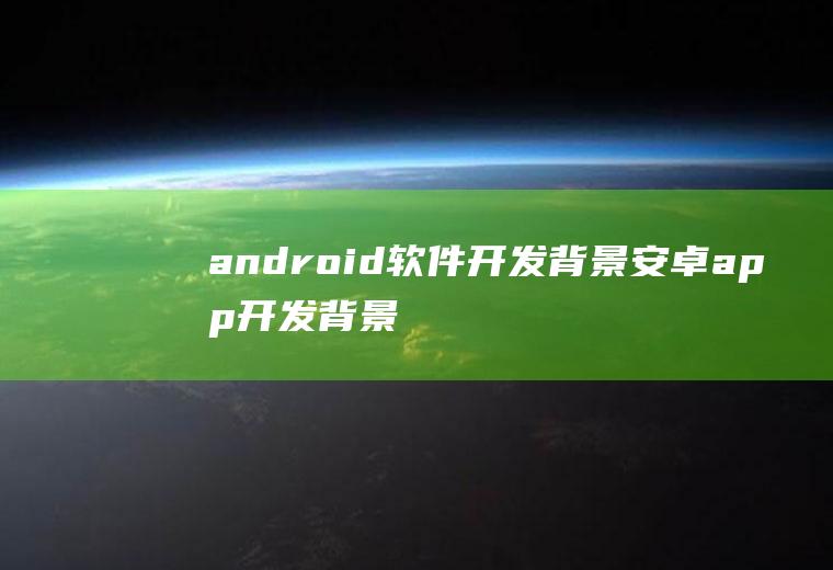 android软件开发背景安卓app开发背景