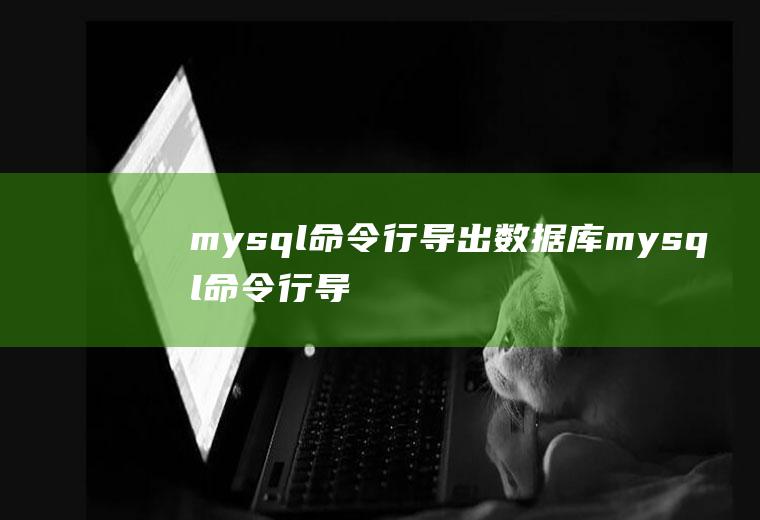 mysql命令行导出数据库mysql命令行导出数据库sql