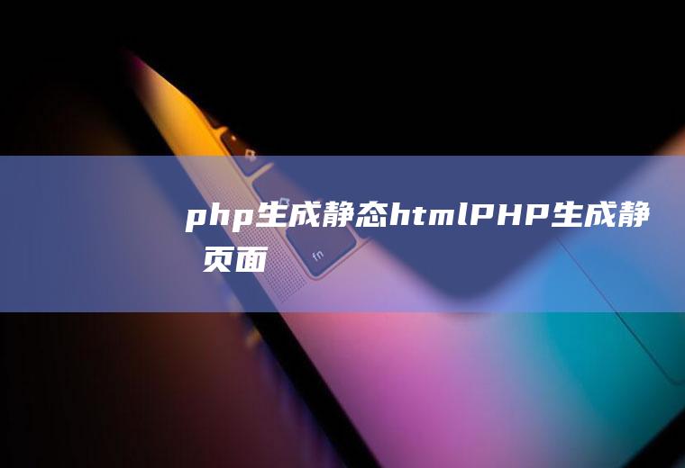 php生成静态htmlPHP生成静态页面