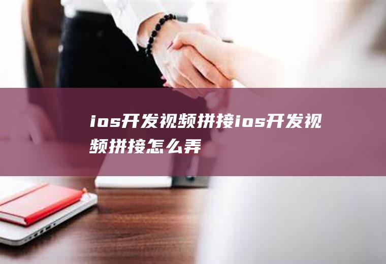 ios开发视频拼接ios开发视频拼接怎么弄