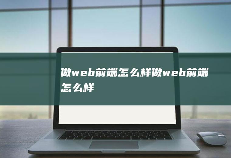 做web前端怎么样做web前端怎么样