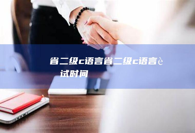 省二级c语言省二级c语言考试时间