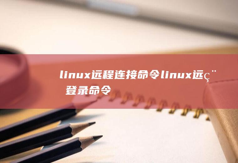 linux远程连接命令linux远程登录命令连接