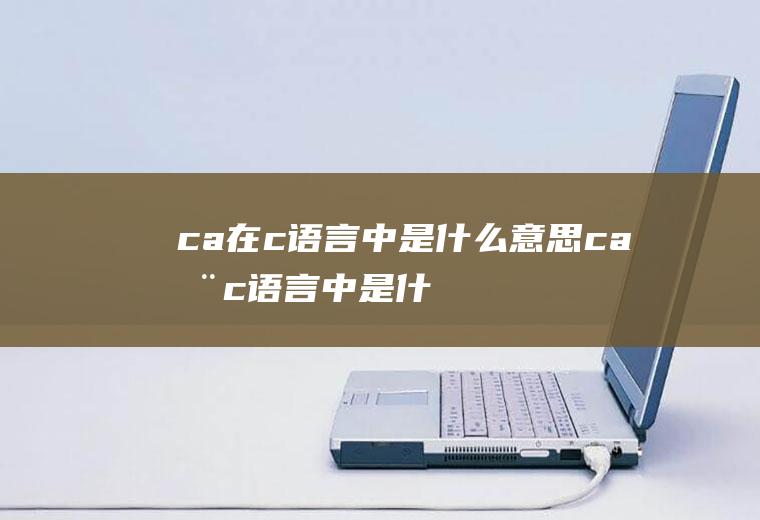 c=a在c语言中是什么意思ca在c语言中是什么意思