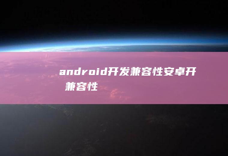 android开发兼容性安卓开发兼容性