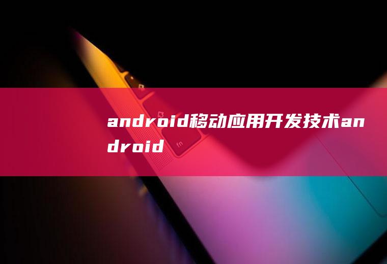 android移动应用开发技术android移动应用开发技术与实践