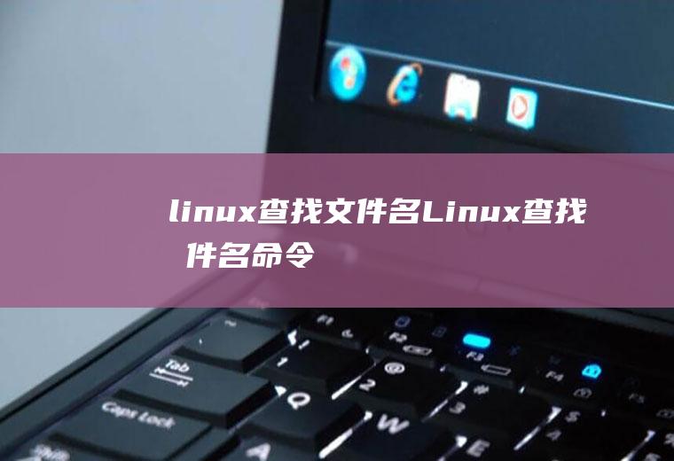 linux查找文件名Linux查找文件名命令