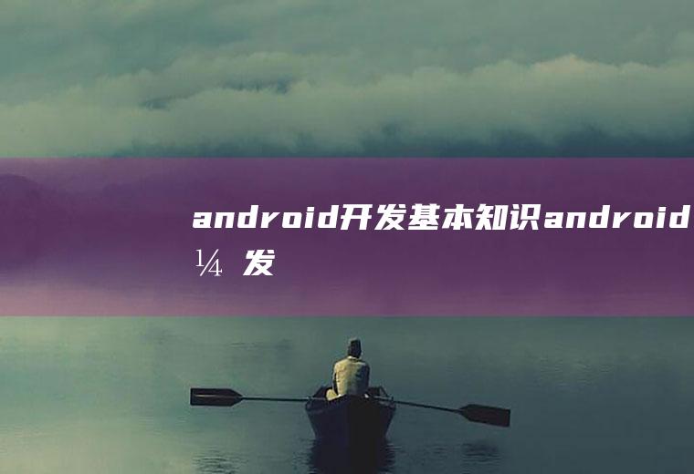 android开发基本知识android开发基础知识