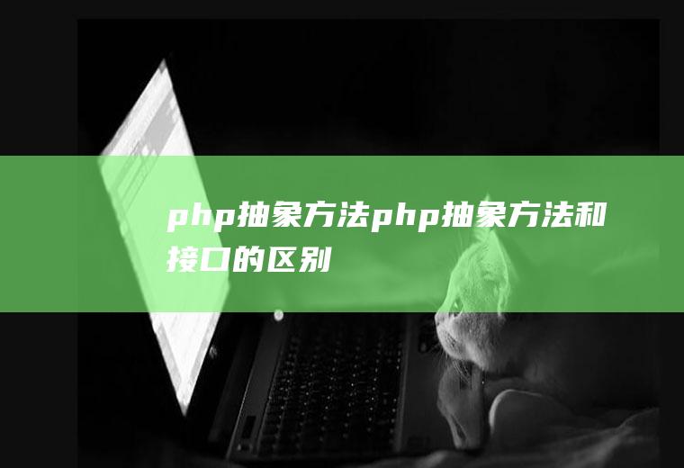 php抽象方法php抽象方法和接口的区别