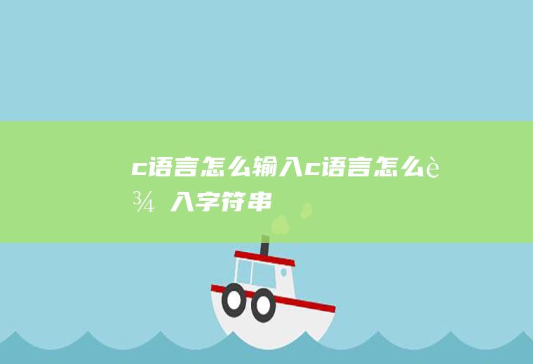 c语言怎么输入c语言怎么输入字符串