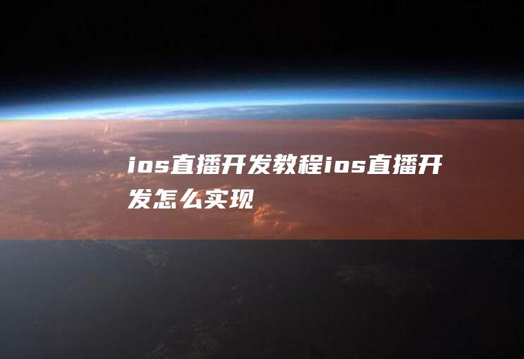 ios直播开发教程ios直播开发怎么实现