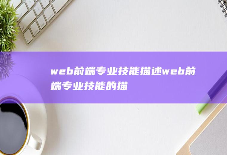 web前端专业技能描述web前端专业技能的描述
