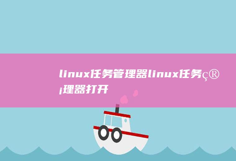 linux任务管理器linux任务管理器打开快捷键是什么