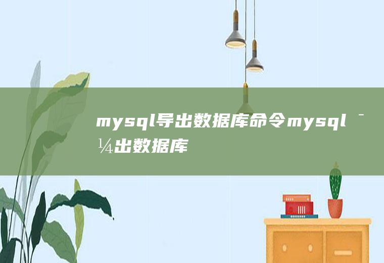 mysql导出数据库命令mysql导出数据库命令过滤出表