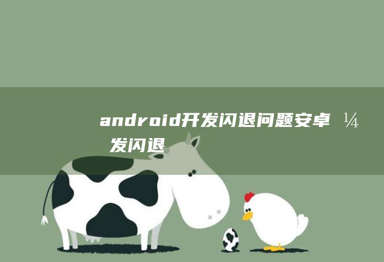 android开发闪退问题安卓开发闪退