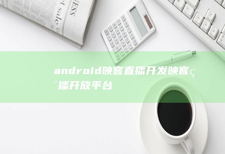 android映客直播开发映客直播开放平台