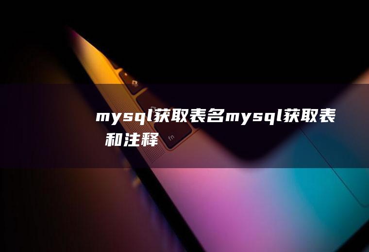 mysql获取表名mysql获取表名和注释