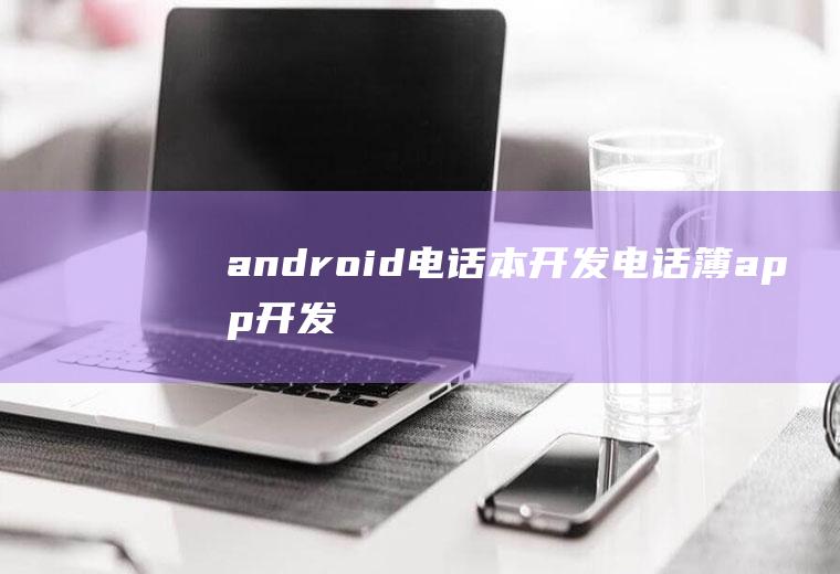 android电话本开发电话簿app开发