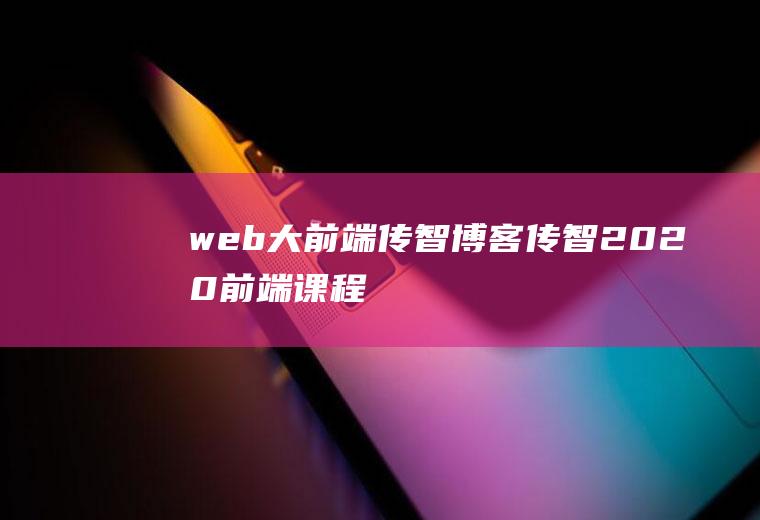 web大前端传智博客传智2020前端课程