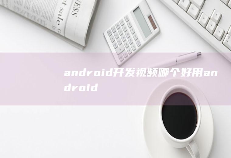 android开发视频哪个好用android开发视频