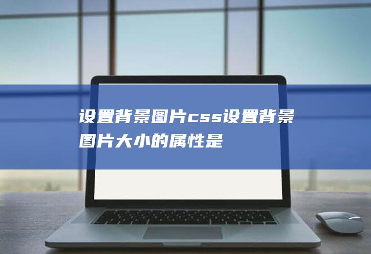 设置背景图片css设置背景图片大小的属性是