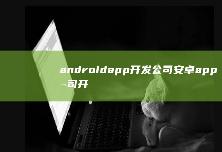 androidapp开发公司安卓app公司开发