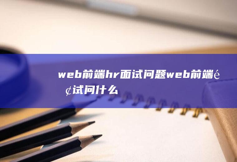 web前端hr面试问题web前端面试问什么