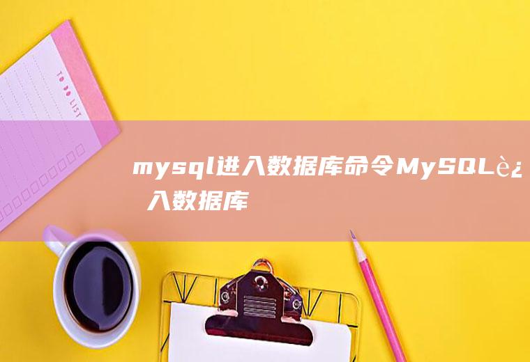 mysql进入数据库命令MySQL进入数据库命令