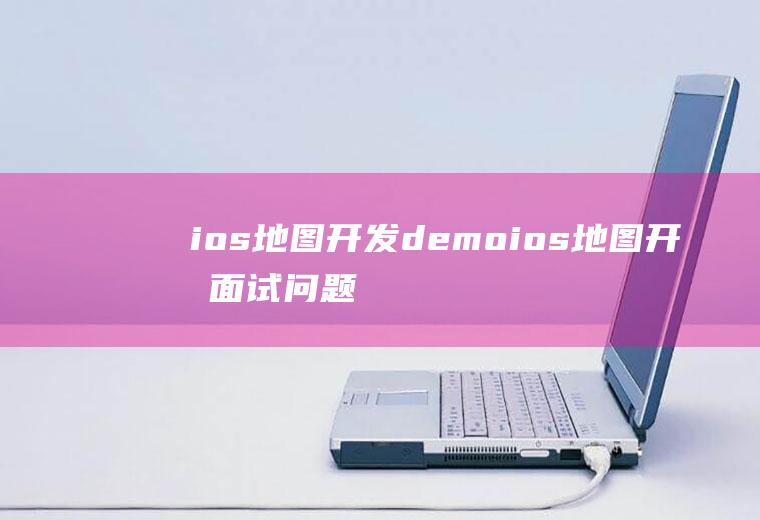 ios地图开发demoios地图开发面试问题