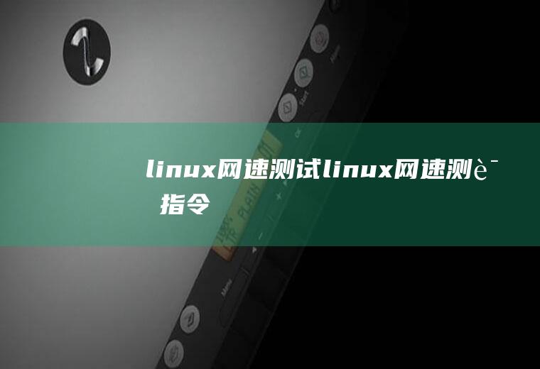 linux网速测试linux网速测试指令