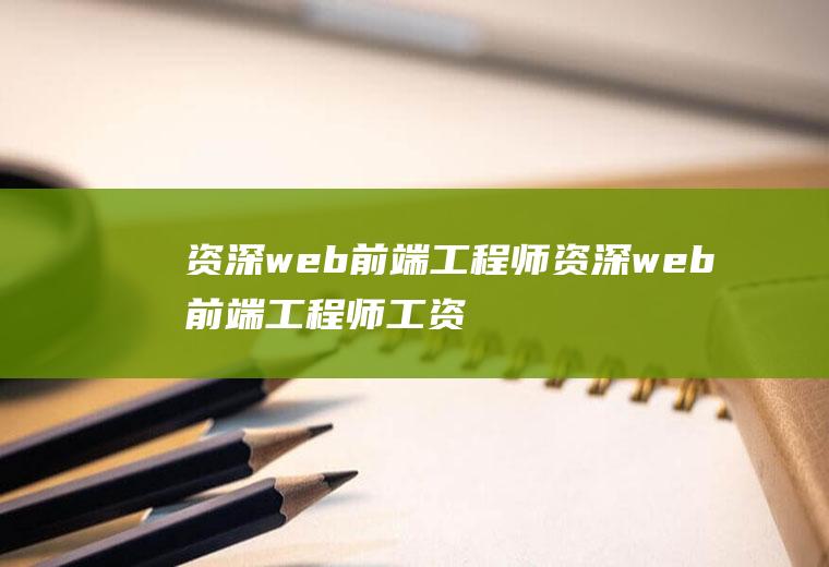 资深web前端工程师资深web前端工程师工资