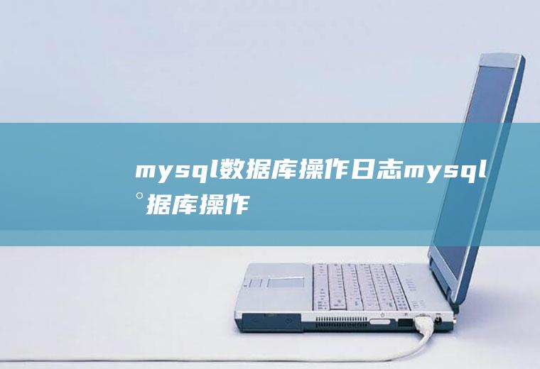 mysql数据库操作日志mysql数据库操作日志查看