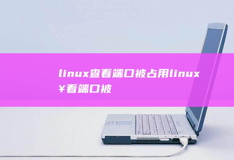 linux查看端口被占用linux查看端口被占用情况