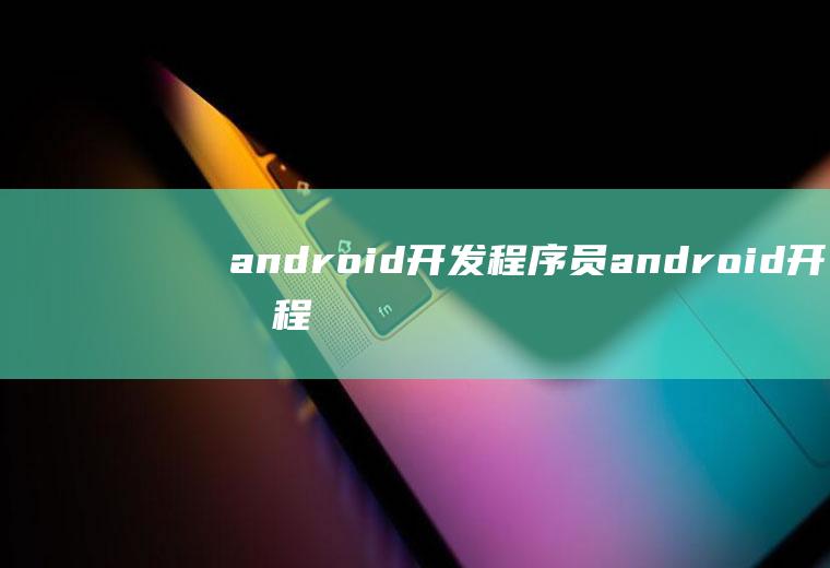 android开发程序员android开发程序员招聘
