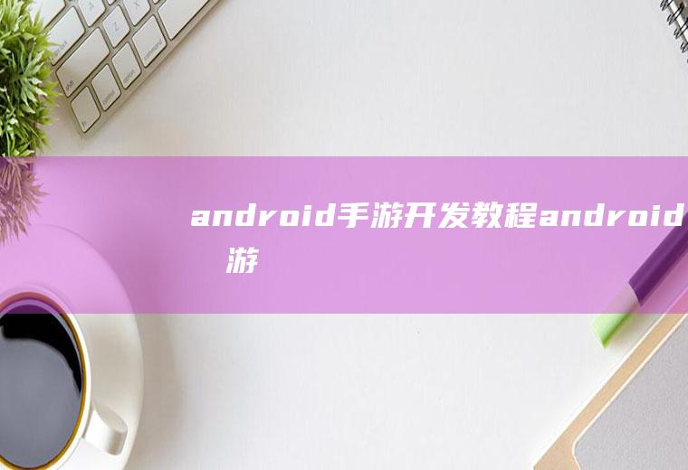 android手游开发教程android手游开发