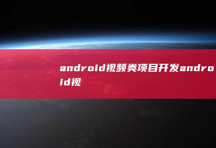 android视频类项目开发android视频开发