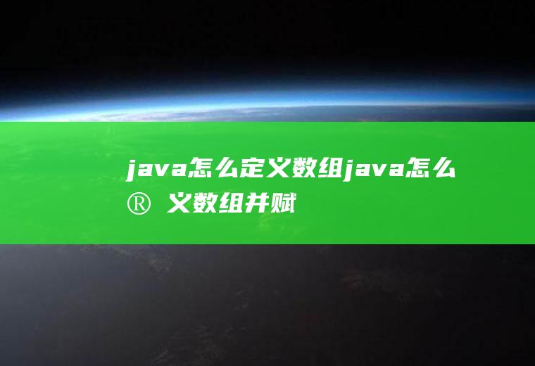 java怎么定义数组java怎么定义数组并赋值