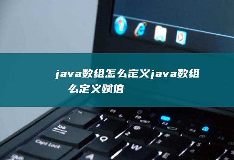 java数组怎么定义java数组怎么定义赋值