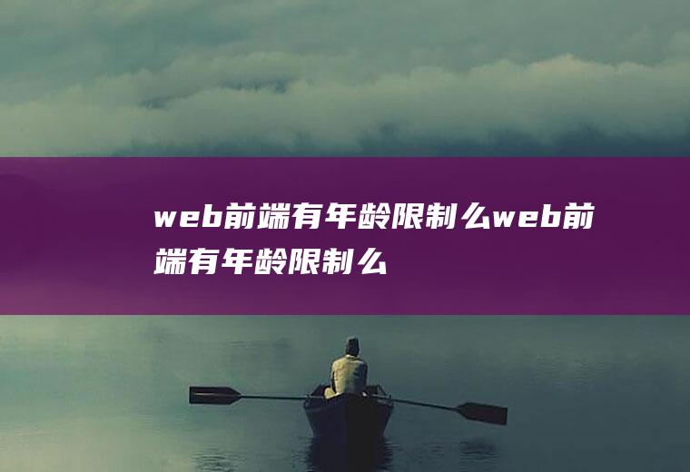web前端有年龄限制么web前端有年龄限制么吗