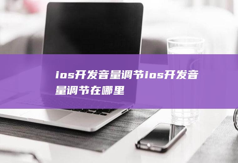 ios开发音量调节ios开发音量调节在哪里