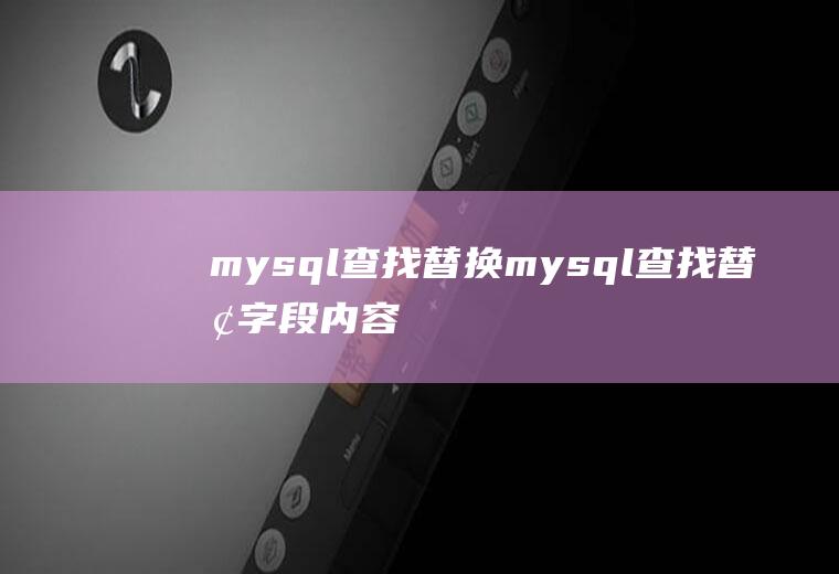 mysql查找替换mysql查找替换字段内容