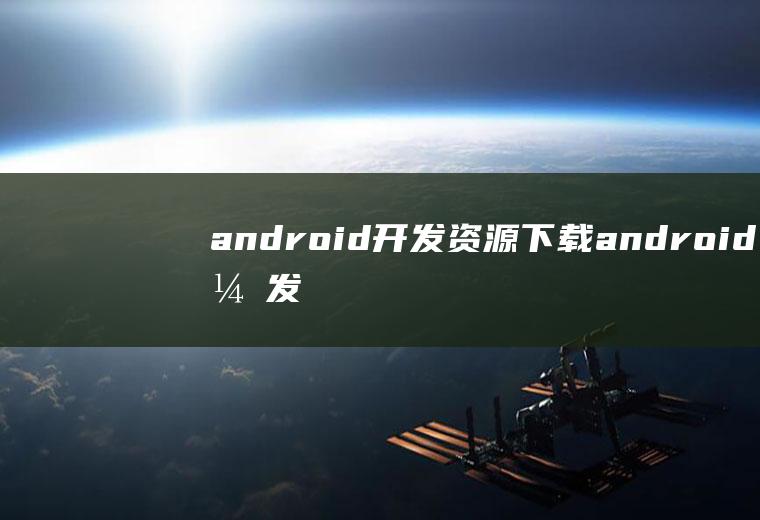 android开发资源下载android开发包下载