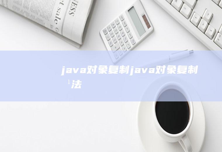 java对象复制java对象复制方法