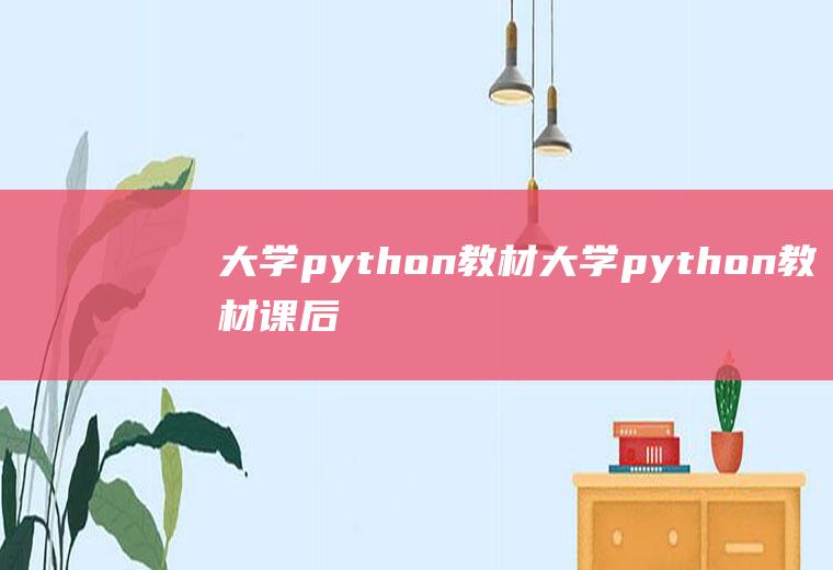 大学python教材大学python教材课后答案