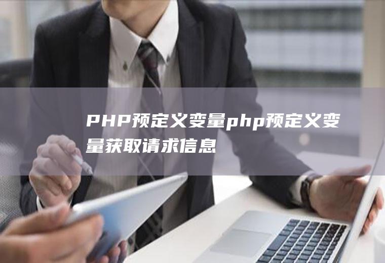 PHP预定义变量php预定义变量获取请求信息