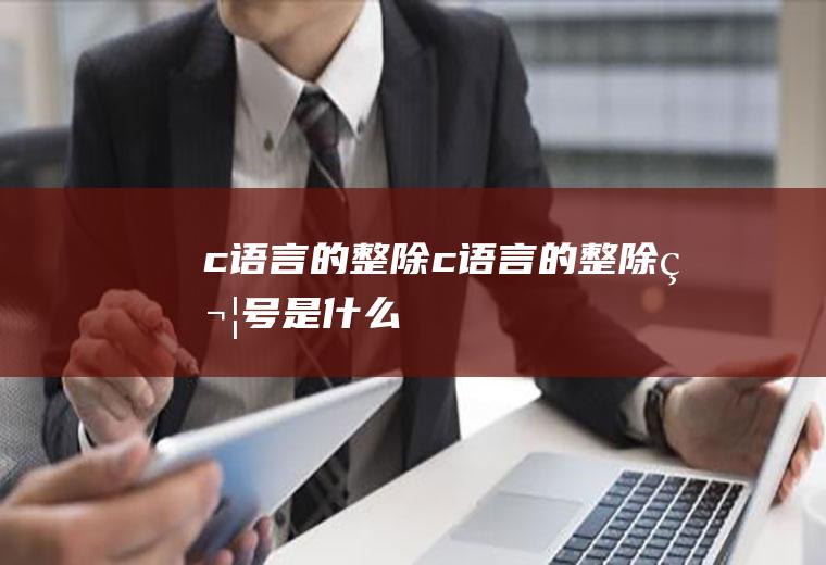 c语言的整除c语言的整除符号是什么