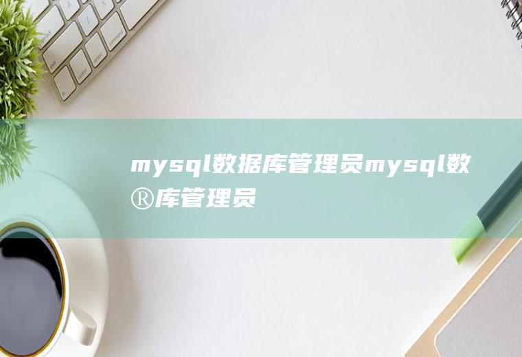 mysql数据库管理员mysql数据库管理员密码存放在哪里