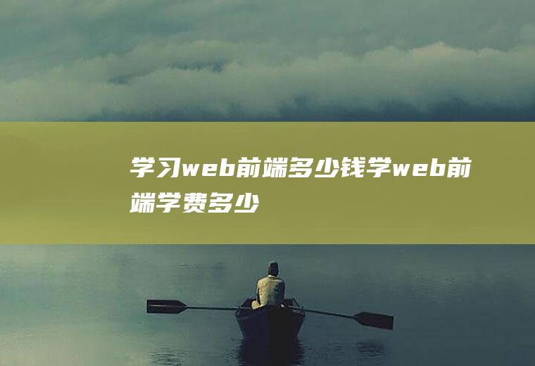 学习web前端多少钱学web前端学费多少